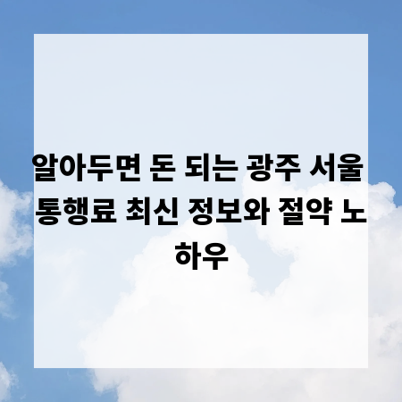 알아두면 돈 되는 광주 서울 통행료 최신 정보와 절약 노하우