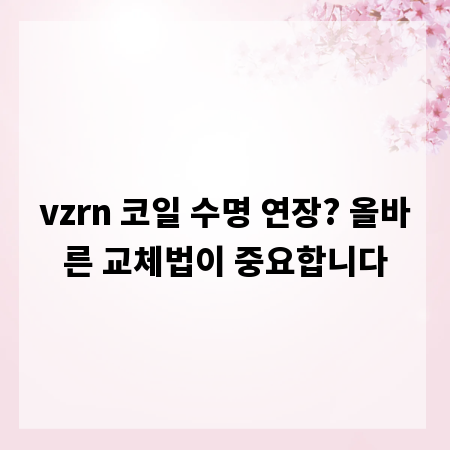 vzrn 코일 수명 연장? 올바른 교체법이 중요합니다