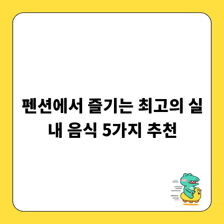 펜션에서 즐기는 최고의 실내 음식 5가지 추천