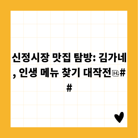 신정시장 맛집 탐방: 김가네, 인생 메뉴 찾기 대작전
##