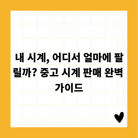 내 시계, 어디서 얼마에 팔릴까? 중고 시계 판매 완벽 가이드