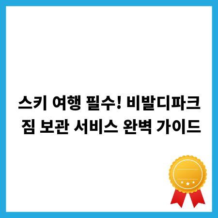 스키 여행 필수! 비발디파크 짐 보관 서비스 완벽 가이드