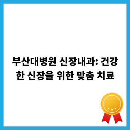 부산대병원 신장내과: 건강한 신장을 위한 맞춤 치료