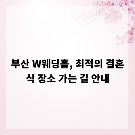부산 W웨딩홀, 최적의 결혼식 장소 가는 길 안내