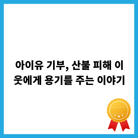 아이유 기부, 산불 피해 이웃에게 용기를 주는 이야기