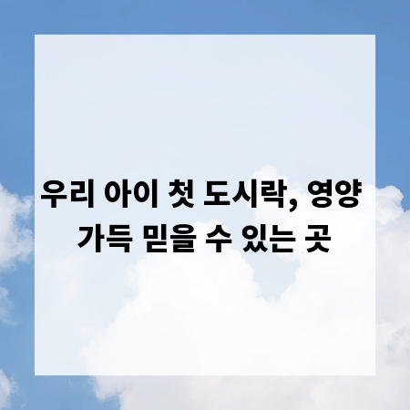 우리 아이 첫 도시락, 영양 가득 믿을 수 있는 곳