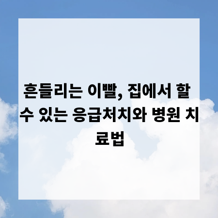 흔들리는 이빨, 집에서 할 수 있는 응급처치와 병원 치료법