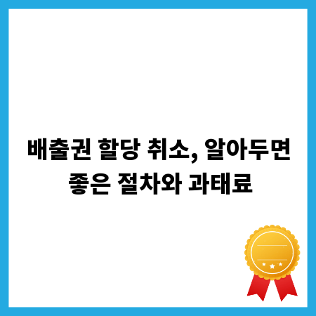 배출권 할당 취소, 알아두면 좋은 절차와 과태료