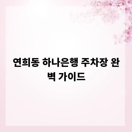 연희동 하나은행 주차장 완벽 가이드