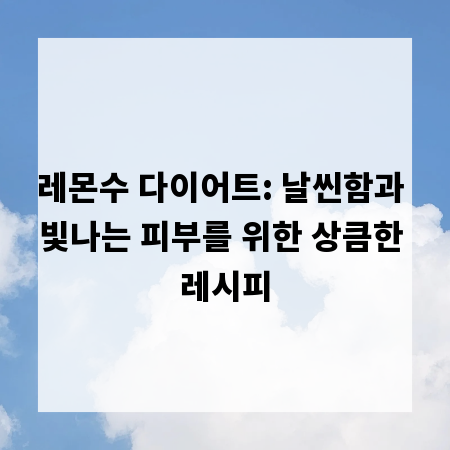 레몬수 다이어트: 날씬함과 빛나는 피부를 위한 상큼한 레시피