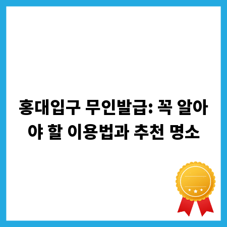 홍대입구 무인발급: 꼭 알아야 할 이용법과 추천 명소