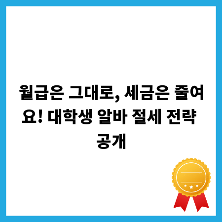 월급은 그대로, 세금은 줄여요! 대학생 알바 절세 전략 공개