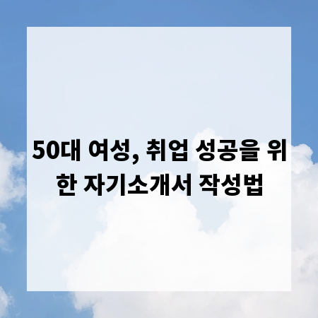 50대 여성, 취업 성공을 위한 자기소개서 작성법