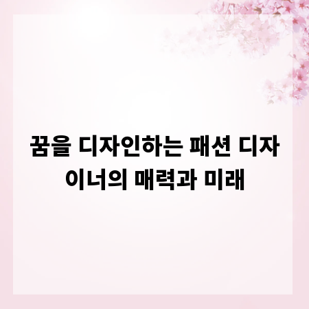 꿈을 디자인하는 패션 디자이너의 매력과 미래