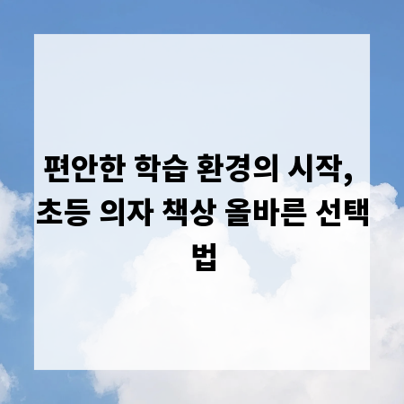 편안한 학습 환경의 시작, 초등 의자 책상 올바른 선택법