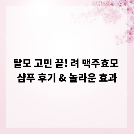 탈모 고민 끝! 려 맥주효모 샴푸 후기 & 놀라운 효과