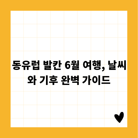 동유럽 발칸 6월 여행, 날씨와 기후 완벽 가이드