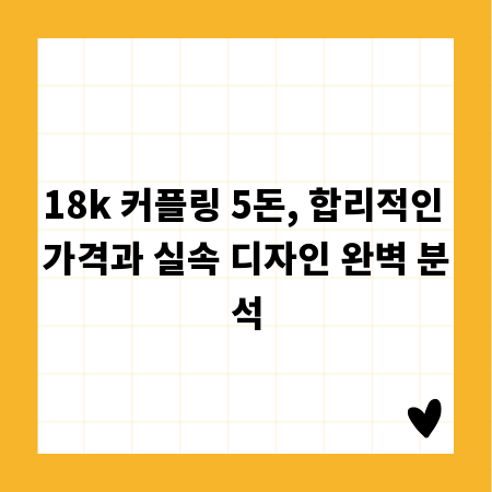 18k 커플링 5돈, 합리적인 가격과 실속 디자인 완벽 분석