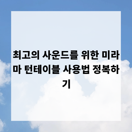 최고의 사운드를 위한 미라마 턴테이블 사용법 정복하기