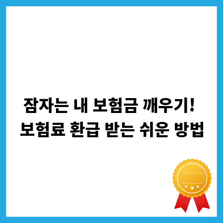 잠자는 내 보험금 깨우기! 보험료 환급 받는 쉬운 방법