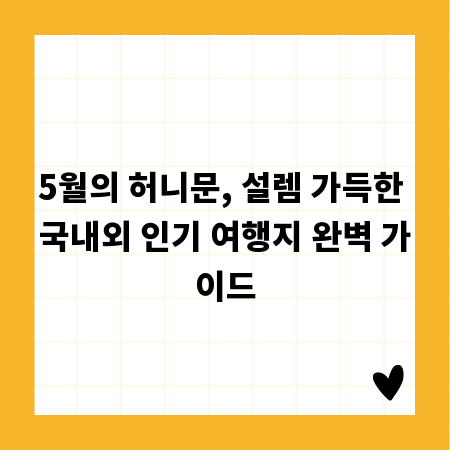 5월의 허니문, 설렘 가득한 국내외 인기 여행지 완벽 가이드
