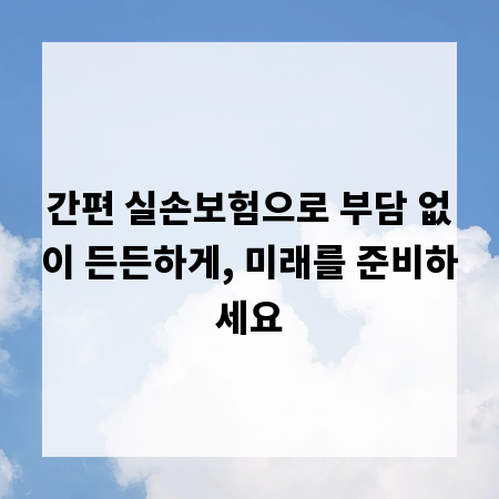 간편 실손보험으로 부담 없이 든든하게, 미래를 준비하세요
