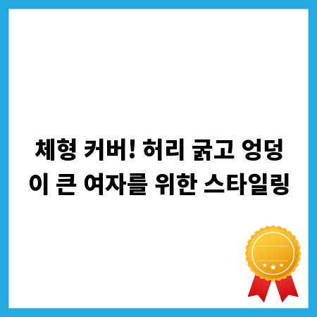체형 커버! 허리 굵고 엉덩이 큰 여자를 위한 스타일링
