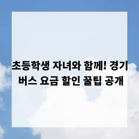 초등학생 자녀와 함께! 경기 버스 요금 할인 꿀팁 공개