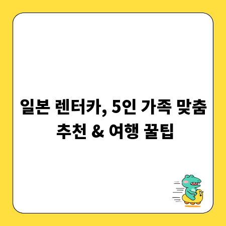 일본 렌터카, 5인 가족 맞춤 추천 & 여행 꿀팁