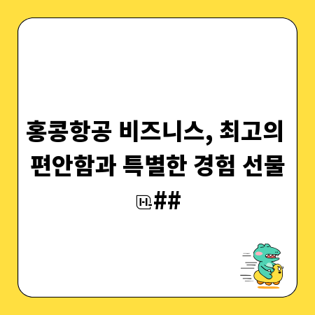 홍콩항공 비즈니스, 최고의 편안함과 특별한 경험 선물
##