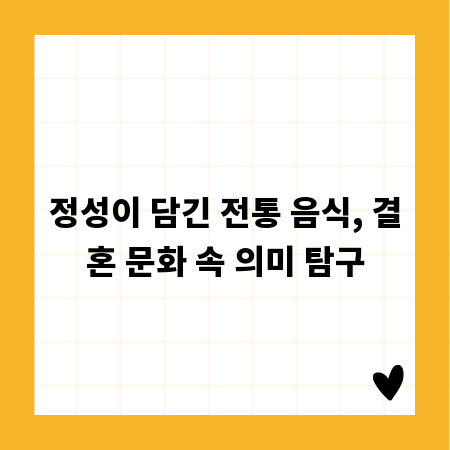 정성이 담긴 전통 음식, 결혼 문화 속 의미 탐구