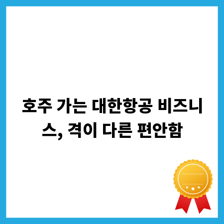 호주 가는 대한항공 비즈니스, 격이 다른 편안함