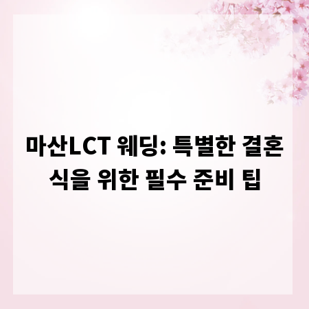 마산LCT 웨딩: 특별한 결혼식을 위한 필수 준비 팁