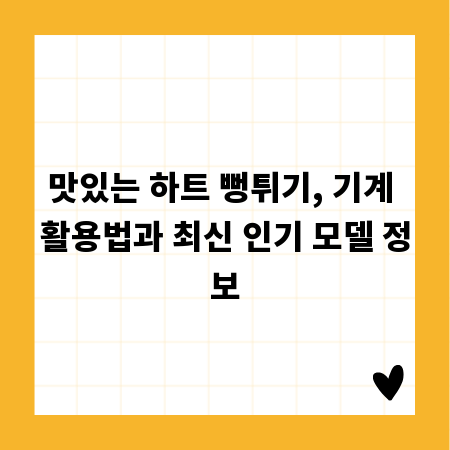 맛있는 하트 뻥튀기, 기계 활용법과 최신 인기 모델 정보