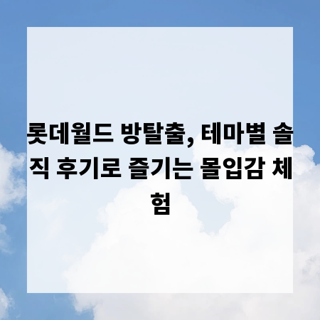 롯데월드 방탈출, 테마별 솔직 후기로 즐기는 몰입감 체험