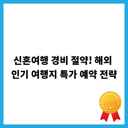신혼여행 경비 절약! 해외 인기 여행지 특가 예약 전략