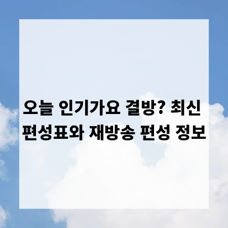 오늘 인기가요 결방? 최신 편성표와 재방송 편성 정보
