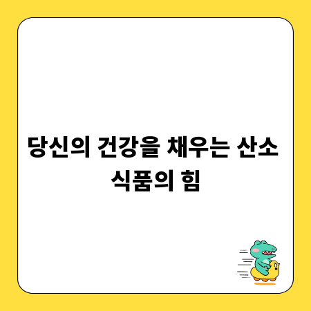 당신의 건강을 채우는 산소 식품의 힘
