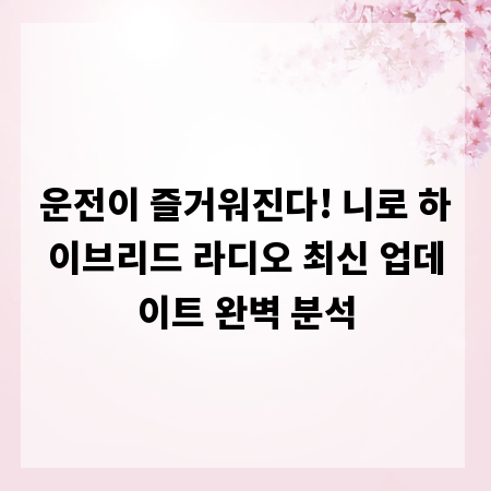 운전이 즐거워진다! 니로 하이브리드 라디오 최신 업데이트 완벽 분석