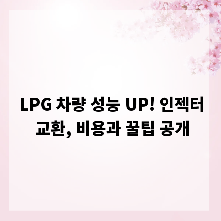 LPG 차량 성능 UP! 인젝터 교환, 비용과 꿀팁 공개