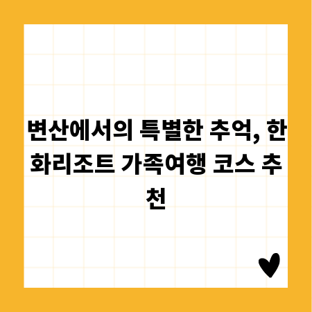 변산에서의 특별한 추억, 한화리조트 가족여행 코스 추천