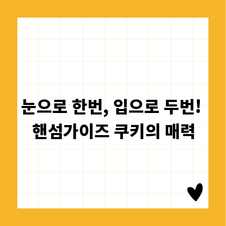 눈으로 한번, 입으로 두번! 핸섬가이즈 쿠키의 매력