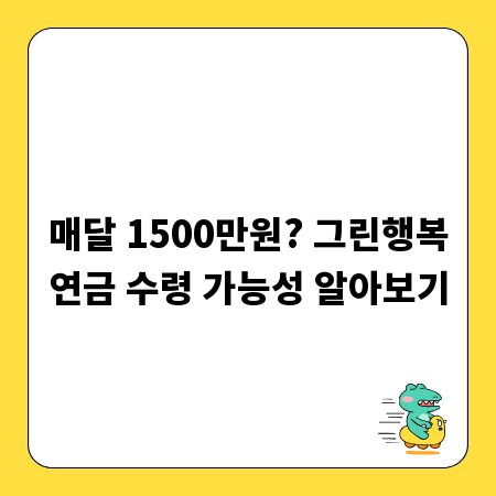 매달 1500만원? 그린행복연금 수령 가능성 알아보기
