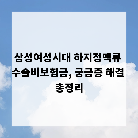삼성여성시대 하지정맥류 수술비보험금, 궁금증 해결 총정리