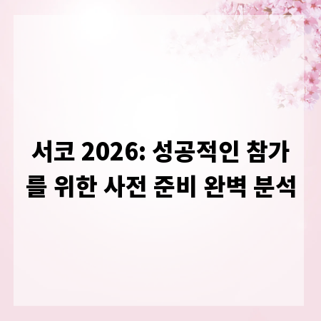 서코 2026: 성공적인 참가를 위한 사전 준비 완벽 분석