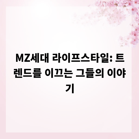 MZ세대 라이프스타일: 트렌드를 이끄는 그들의 이야기