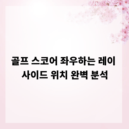 골프 스코어 좌우하는 레이 사이드 위치 완벽 분석