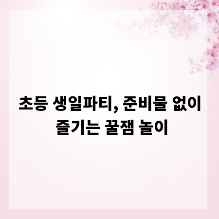 초등 생일파티, 준비물 없이 즐기는 꿀잼 놀이