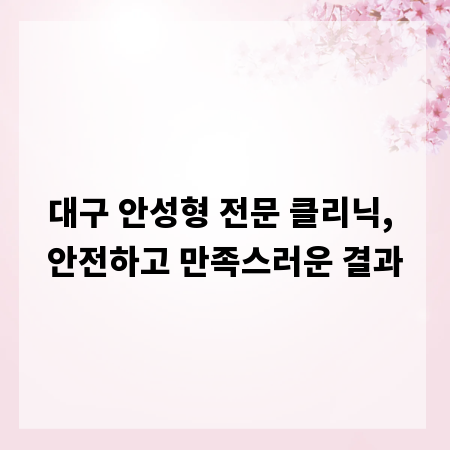 대구 안성형 전문 클리닉, 안전하고 만족스러운 결과