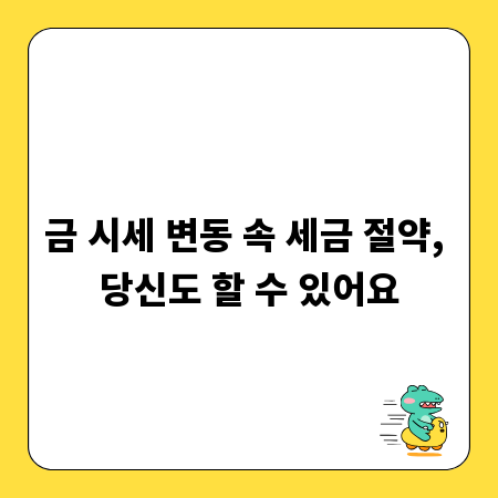금 시세 변동 속 세금 절약, 당신도 할 수 있어요